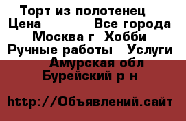 Торт из полотенец. › Цена ­ 2 200 - Все города, Москва г. Хобби. Ручные работы » Услуги   . Амурская обл.,Бурейский р-н